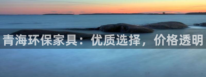 杏耀登录网页：青海环保家具：优质选择，价格透明