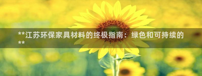 杏耀注册线路：**江苏环保家具材料的终极指南：绿色和可持续的