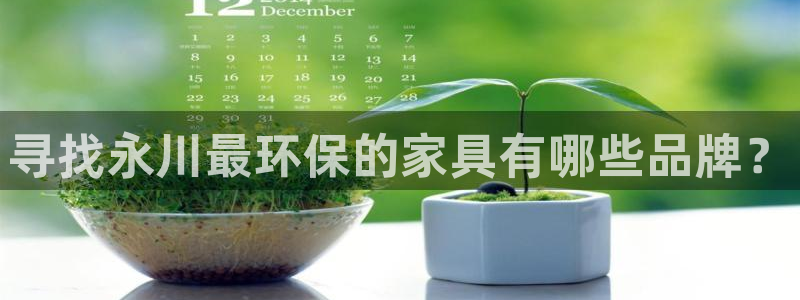 杏耀平台测速地址：寻找永川最环保的家具有哪些品牌？