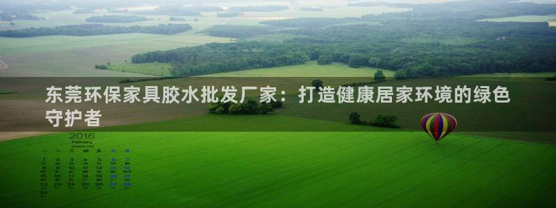 杏耀注册登录中心：东莞环保家具胶水批发厂家：打造健康居家环境
