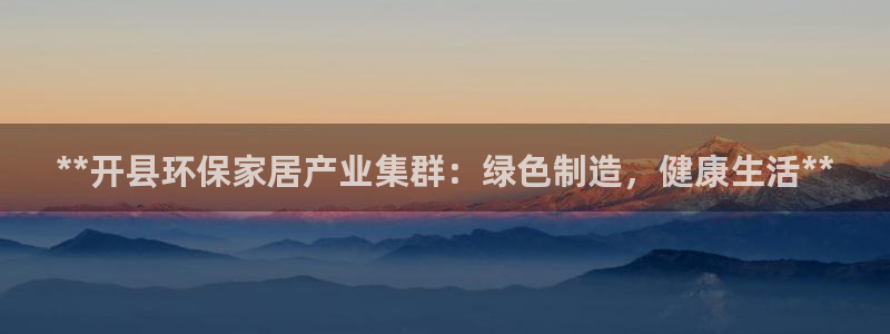 杏耀平台官网登录：**开县环保家居产业集群：绿色制造，健康生