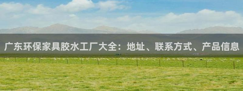 杏耀网址官网：广东环保家具胶水工厂大全：地址、联系方式、产品