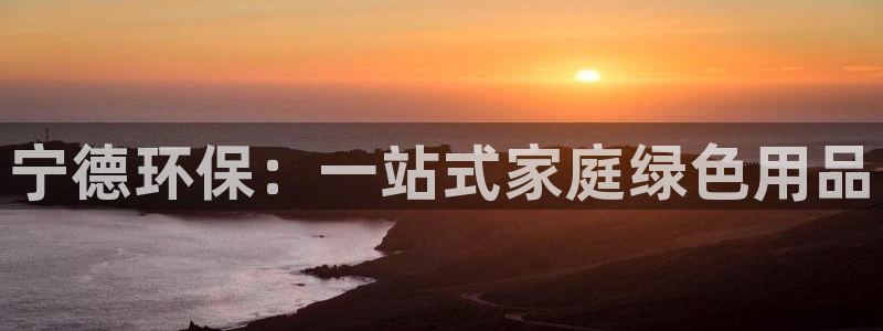 杏耀软件：宁德环保：一站式家庭绿色用品