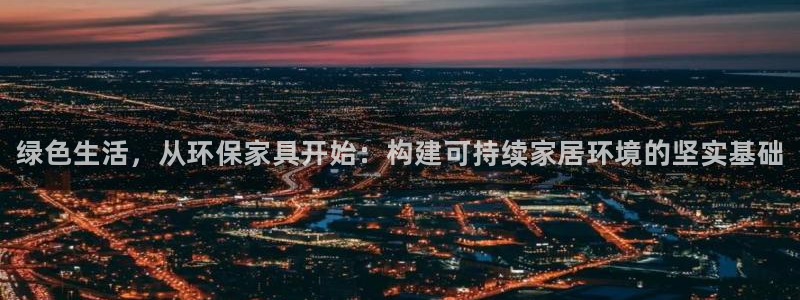 杏耀测速注册：绿色生活，从环保家具开始：构建可持续家居环境的