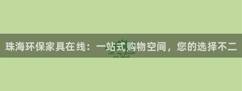 杏耀代理连接：珠海环保家具在线：一站式购物空间，您的选择不二