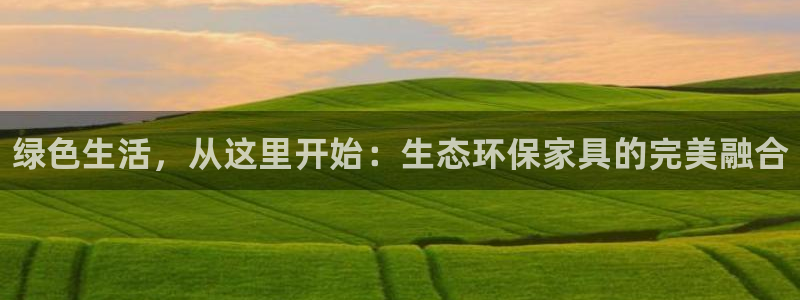 杏耀登陆网站：绿色生活，从这里开始：生态环保家具的完美融合