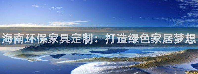杏耀官网注册地址：海南环保家具定制：打造绿色家居梦想