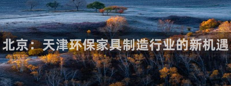 杏耀注册登录中心：北京：天津环保家具制造行业的新机遇