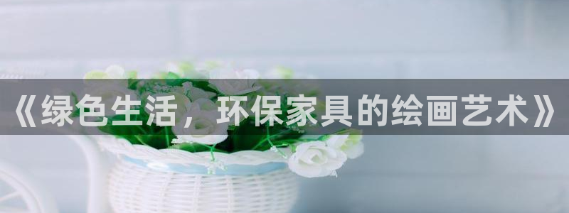 杏耀平台官网登录：《绿色生活，环保家具的绘画艺术》