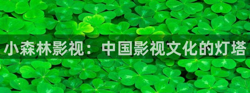 青青草原在线综合：小森林影视：中国影视文化的灯塔
