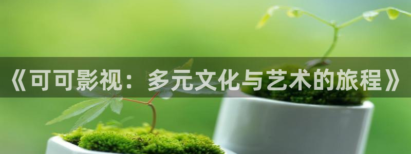 青青黄色影院：《可可影视：多元文化与艺术的旅程》