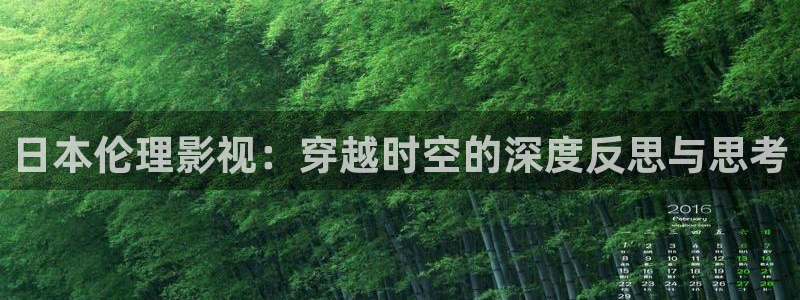 青青草原首页：日本伦理影视：穿越时空的深度反思与思考
