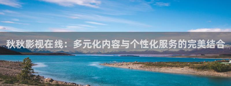 青青草原网站：秋秋影视在线：多元化内容与个性化服务的完美结合