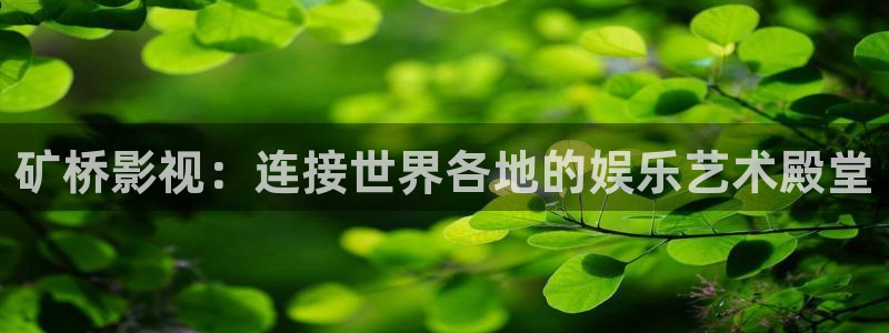 青青青青在线观看免费：矿桥影视：连接世界各地的娱乐艺术殿堂