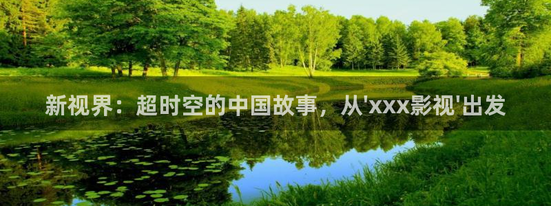 青青草原.com：新视界：超时空的中国故事，从\'xxx影视\'出发